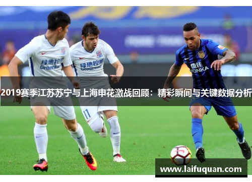 2019赛季江苏苏宁与上海申花激战回顾：精彩瞬间与关键数据分析