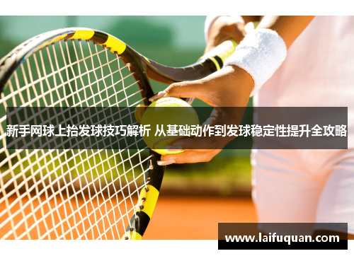 新手网球上抬发球技巧解析 从基础动作到发球稳定性提升全攻略