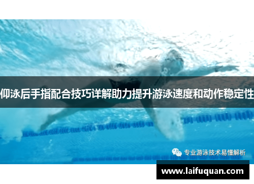 仰泳后手指配合技巧详解助力提升游泳速度和动作稳定性