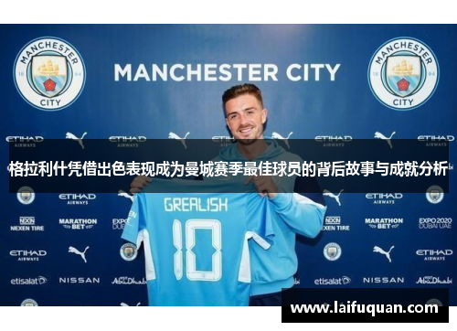 格拉利什凭借出色表现成为曼城赛季最佳球员的背后故事与成就分析