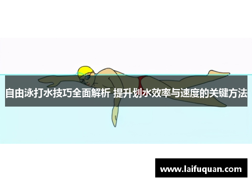自由泳打水技巧全面解析 提升划水效率与速度的关键方法