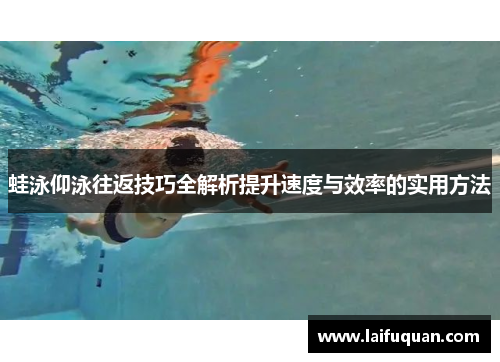 蛙泳仰泳往返技巧全解析提升速度与效率的实用方法