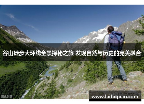 谷山徒步大环线全景探秘之旅 发现自然与历史的完美融合