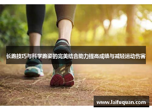 长跑技巧与科学跑姿的完美结合助力提高成绩与减轻运动伤害