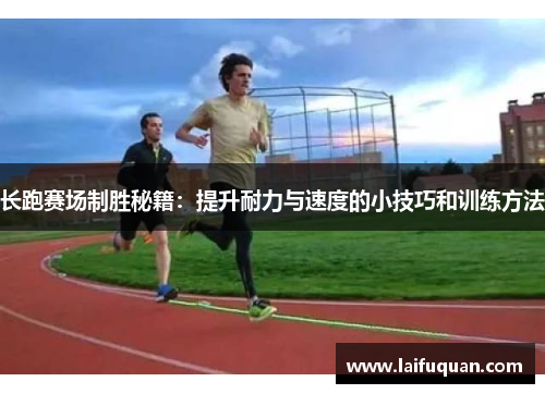 长跑赛场制胜秘籍：提升耐力与速度的小技巧和训练方法
