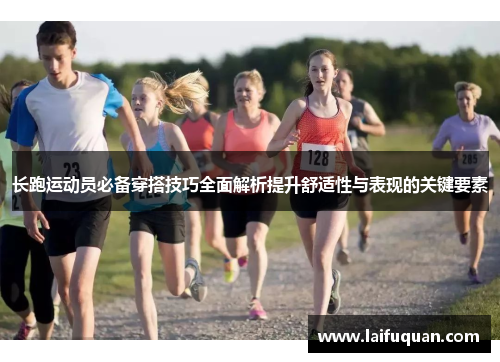 长跑运动员必备穿搭技巧全面解析提升舒适性与表现的关键要素